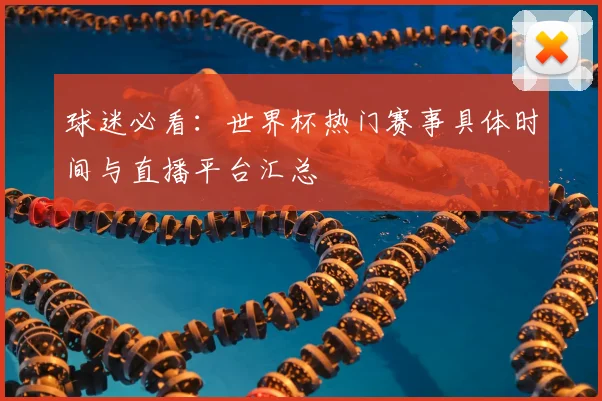 球迷必看：世界杯热门赛事具体时间与直播平台汇总