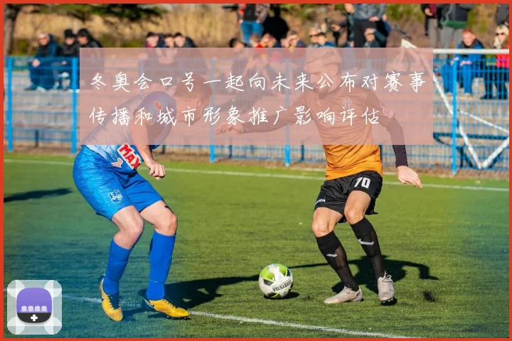 冬奥会口号一起向未来公布对赛事传播和城市形象推广影响评估