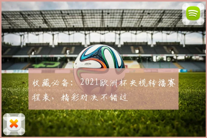 收藏必备：2021欧洲杯央视转播赛程表，精彩对决不错过