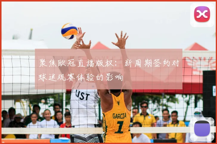 聚焦欧冠直播版权：新周期签约对球迷观赛体验的影响