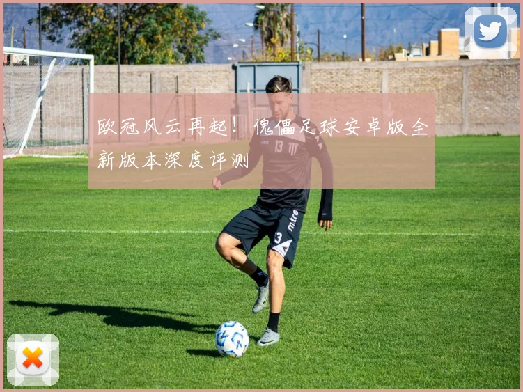 欧冠风云再起！傀儡足球安卓版全新版本深度评测