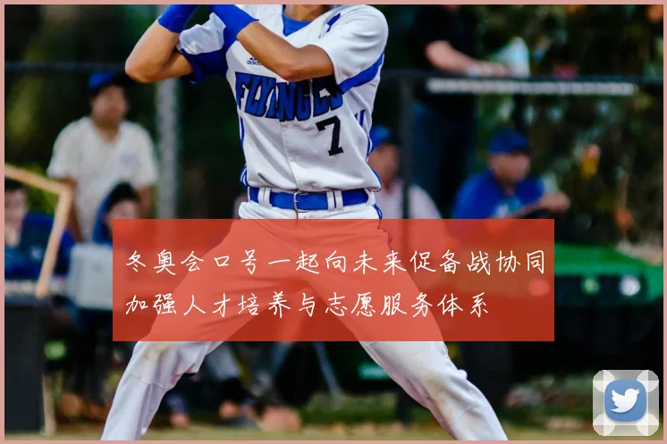 冬奥会口号一起向未来促备战协同加强人才培养与志愿服务体系