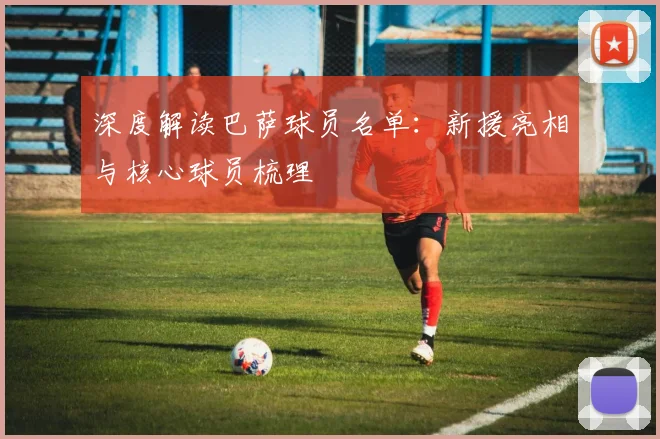 深度解读巴萨球员名单：新援亮相与核心球员梳理