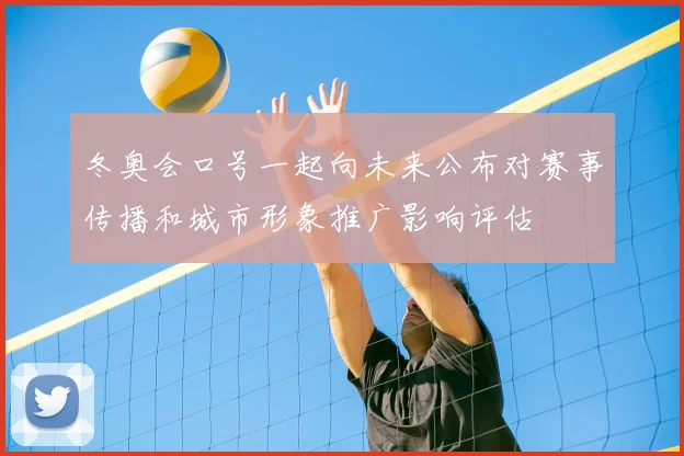 冬奥会口号一起向未来公布对赛事传播和城市形象推广影响评估