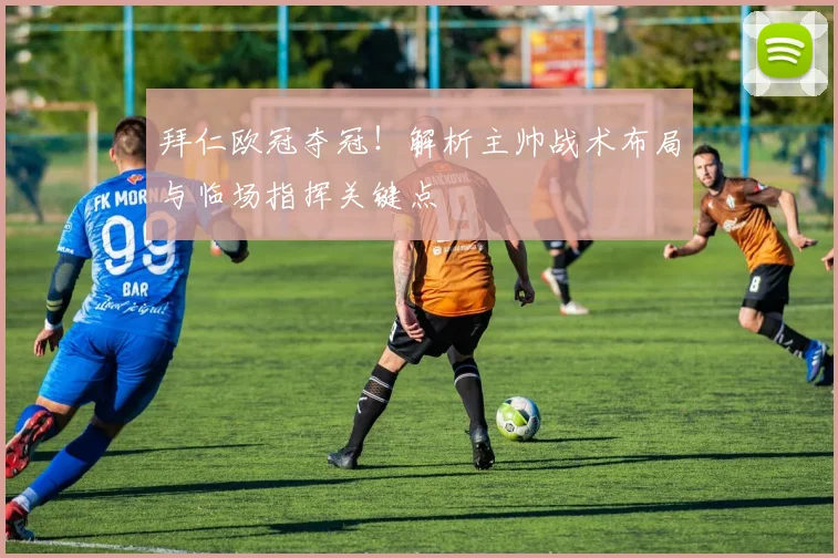 拜仁欧冠夺冠！解析主帅战术布局与临场指挥关键点