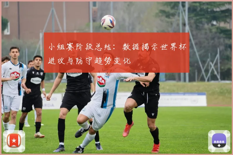 小组赛阶段总结：数据揭示世界杯进攻与防守趋势变化